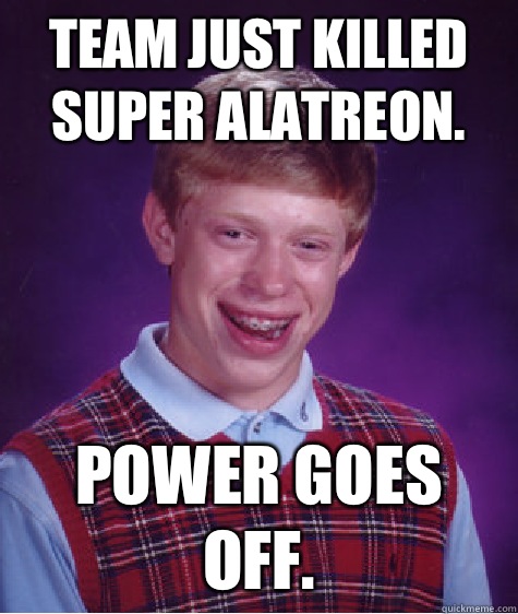 Team just killed super alatreon. Power goes off. - Team just killed super alatreon. Power goes off.  Bad Luck Brian