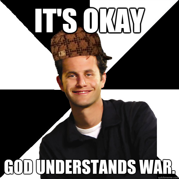 It's okay God understands war.  Scumbag Christian