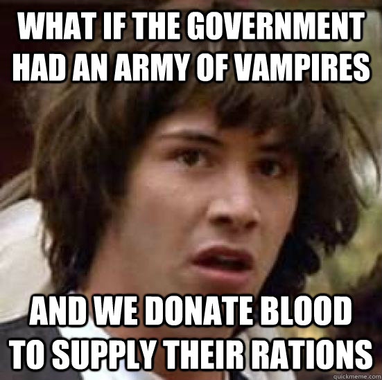 What if the government had an army of vampires and we donate blood to supply their rations  conspiracy keanu