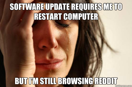 Software update requires me to restart computer But I'm still browsing reddit  First World Problems