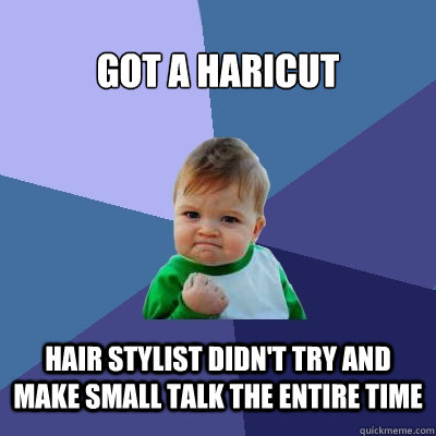 Got a haricut hair stylist didn't try and make small talk the entire time   - Got a haricut hair stylist didn't try and make small talk the entire time    Success Kid