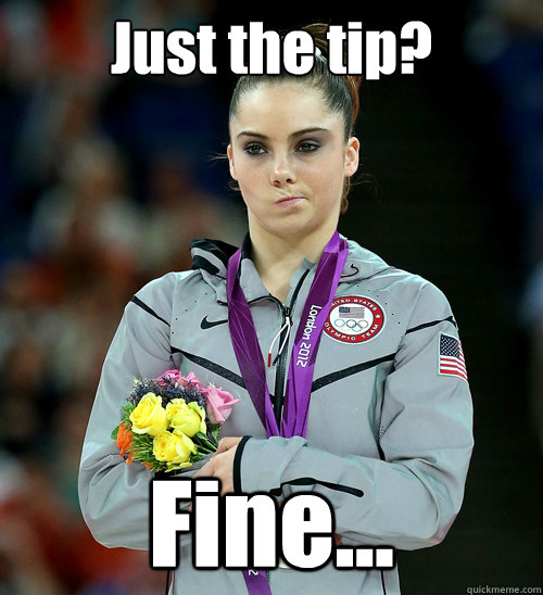 Just the tip? Fine...  McKayla Not Impressed