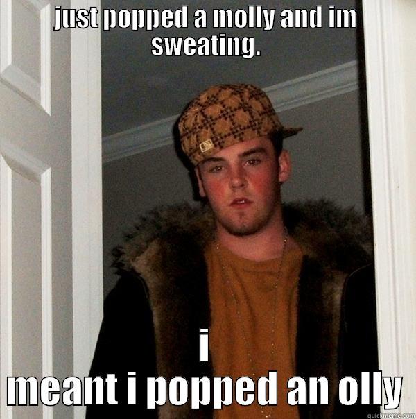 JUST POPPED A MOLLY AND IM SWEATING. I MEANT I POPPED AN OLLY Scumbag Steve