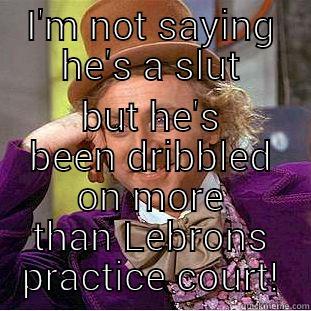 I'M NOT SAYING HE'S A SLUT BUT HE'S BEEN DRIBBLED ON MORE THAN LEBRONS PRACTICE COURT! Creepy Wonka