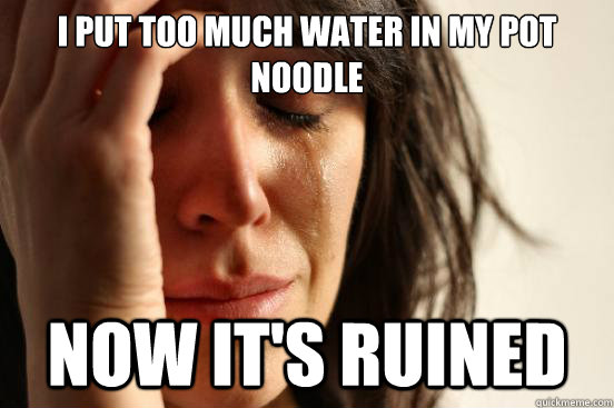 I put too much water in my pot noodle Now it's ruined  First World Problems