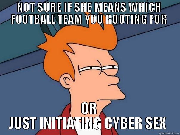 NOT SURE IF SHE MEANS WHICH FOOTBALL TEAM YOU ROOTING FOR OR JUST INITIATING CYBER SEX  Futurama Fry