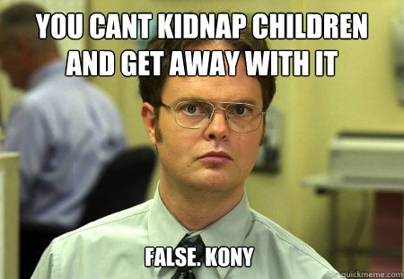 You cant kidnap children and get away with it FALSE. KONY  Dwight