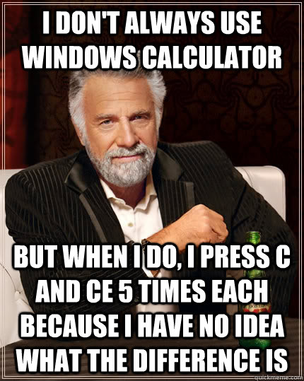 I don't always use WIndows Calculator But when I do, I Press C and CE 5 times each because I have no idea what the difference is - I don't always use WIndows Calculator But when I do, I Press C and CE 5 times each because I have no idea what the difference is  Misc