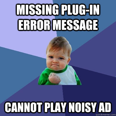 Missing Plug-in Error Message Cannot play noisy ad  Success Kid