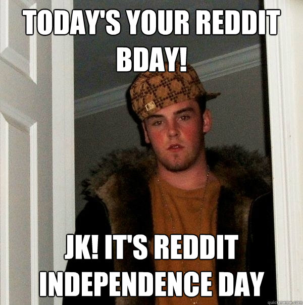 Today's your reddit bday! JK! it's reddit independence day - Today's your reddit bday! JK! it's reddit independence day  Scumbag Steve