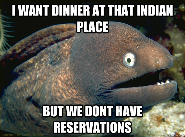 I want dinner at that indian place but we dont have reservations - I want dinner at that indian place but we dont have reservations  Bad Joke Eel