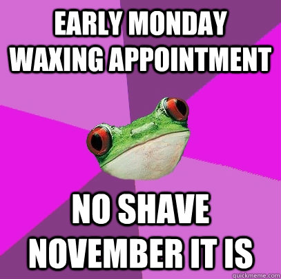 Early Monday Waxing Appointment No Shave November It is   Foul Bachelorette Frog