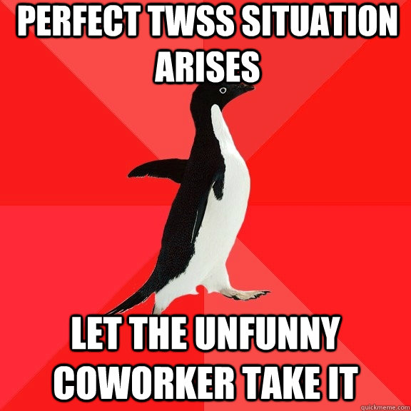 perfect TWSS situation arises let the unfunny coworker take it  Socially Awesome Penguin