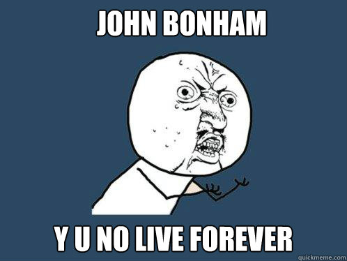 John bonham y u no live forever - John bonham y u no live forever  Y U No