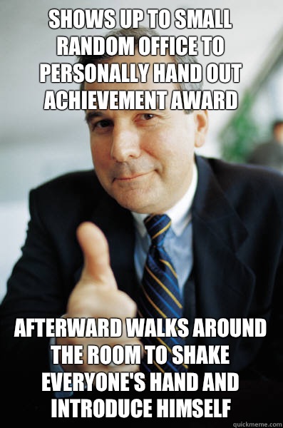 Shows up to small random office to personally hand out achievement award Afterward walks around the room to shake everyone's hand and introduce himself  Good Guy Boss