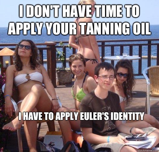 I don't have time to apply your tanning oil I have to apply Euler's identity  Priority Peter