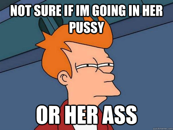 not sure if im going in her pussy or her ass    Futurama Fry