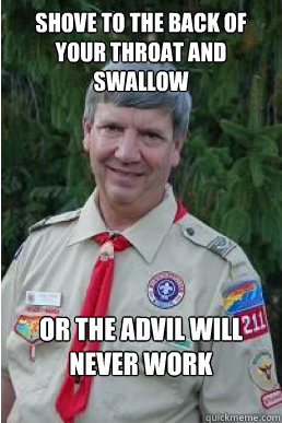 shove to the back of your throat and swallow or the advil will never work  Harmless Scout Leader