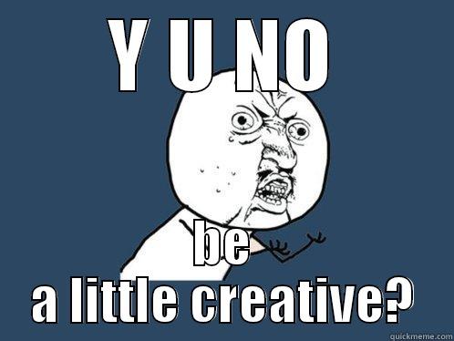 Y U NO BE A LITTLE CREATIVE? Y U No