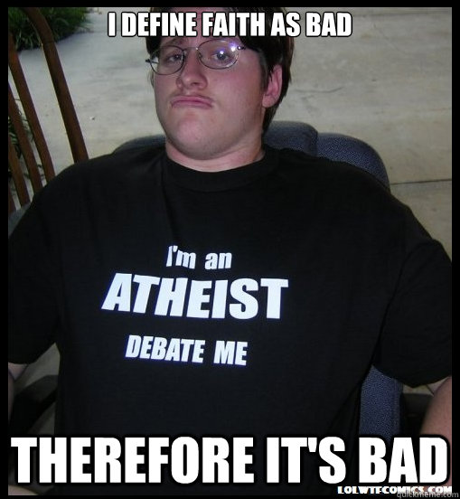 I define faith as bad therefore it's bad - I define faith as bad therefore it's bad  Scumbag Atheist