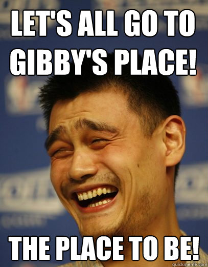 let's all go to gibby's place! the place to be! - let's all go to gibby's place! the place to be!  Yao Ming