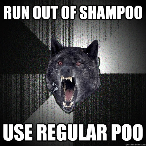 Run out of shampoo use regular poo  Insanity Wolf