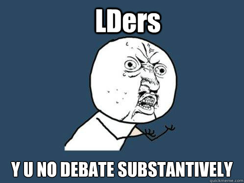 LDers Y U NO DEBATE SUBSTANTIVELY  Y U No