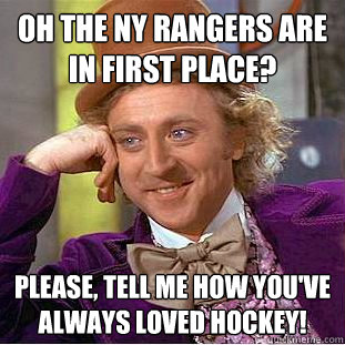 Oh the NY Rangers are in first place? Please, tell me how you've always loved hockey!  Condescending Wonka