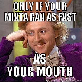 run his mouth - ONLY IF YOUR MIATA RAN AS FAST AS YOUR MOUTH Condescending Wonka