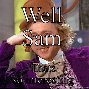 That's Sooo interesting - WELL SAM THATS SO INTERESTING Condescending Wonka