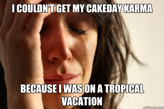 I couldn't get my cakeday karma Because I was on a tropical vacation - I couldn't get my cakeday karma Because I was on a tropical vacation  First World Problems