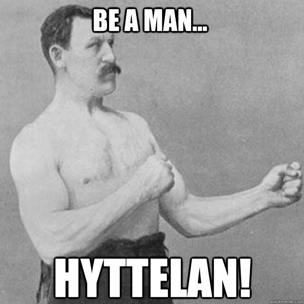 Be a man... HYTTELAN!  overly manly man