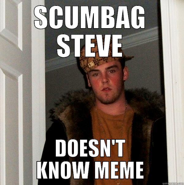 Scumbag steve doesn't know meme - SCUMBAG STEVE DOESN'T KNOW MEME Scumbag Steve