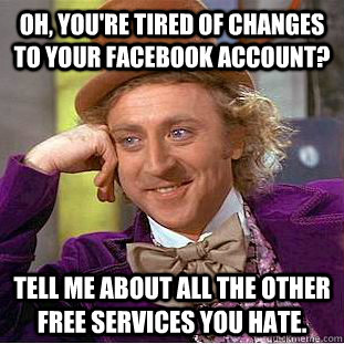 Oh, you're tired of changes to your facebook account? Tell me about all the other free services you hate.  Condescending Wonka