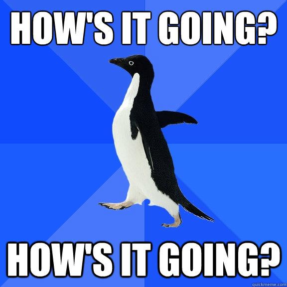 How's it going? How's it going?  Socially Awkward Penguin