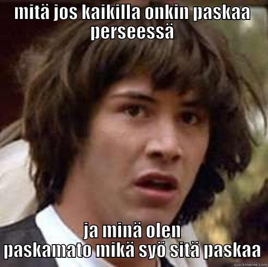 voihan vieteri suatana - MITÄ JOS KAIKILLA ONKIN PASKAA PERSEESSÄ JA MINÄ OLEN PASKAMATO MIKÄ SYÖ SITÄ PASKAA conspiracy keanu