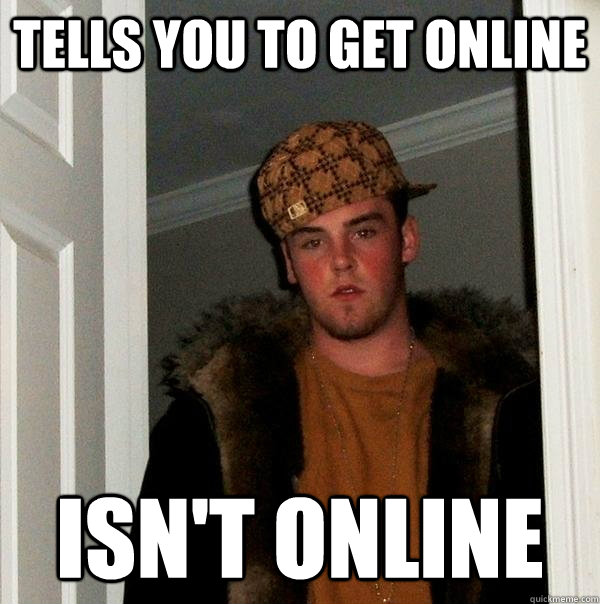 Tells you to get online isn't online - Tells you to get online isn't online  Scumbag Steve