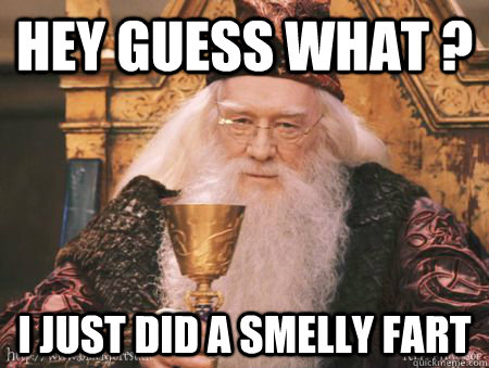 Hey guess what ? I just did a smelly fart   Drew Dumbledore