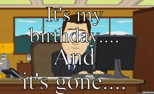 IT'S MY BIRTHDAY.... AND IT'S GONE.... aaaand its gone