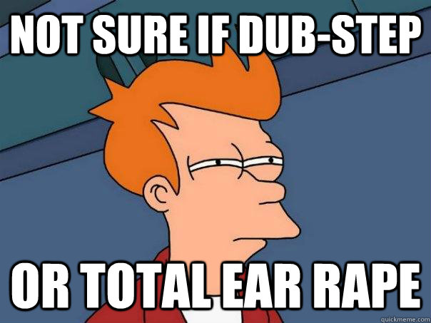 Not sure if dub-step or total ear rape - Not sure if dub-step or total ear rape  Futurama Fry