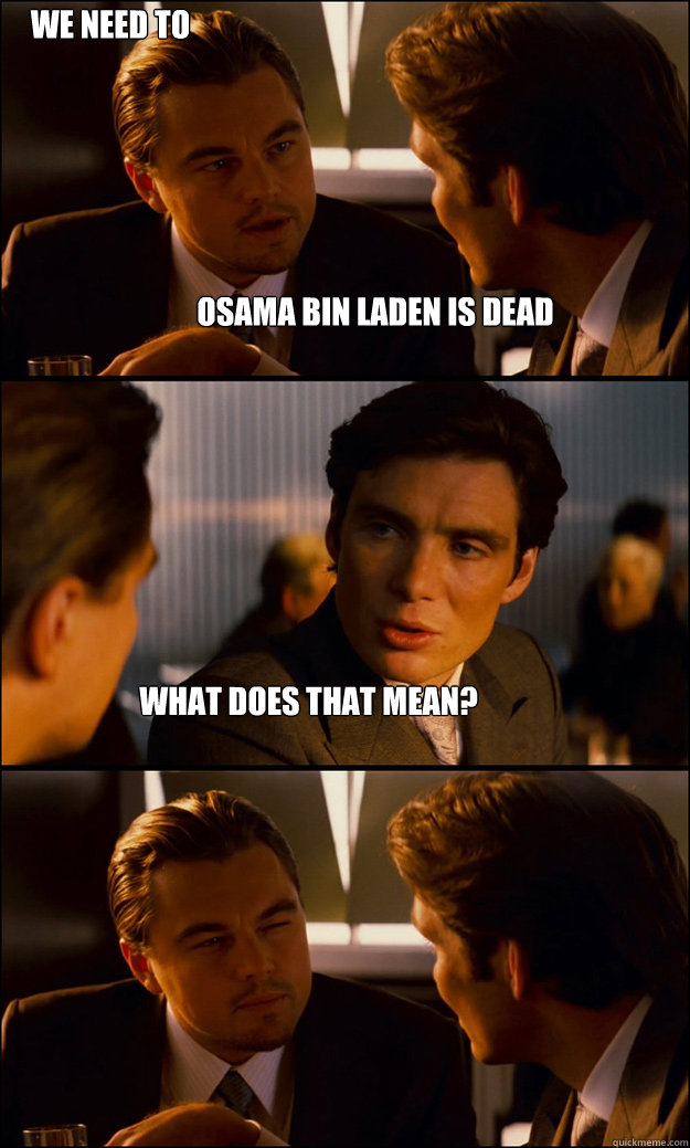 Osama bin laden is dead What does that mean? We need to party  Inception