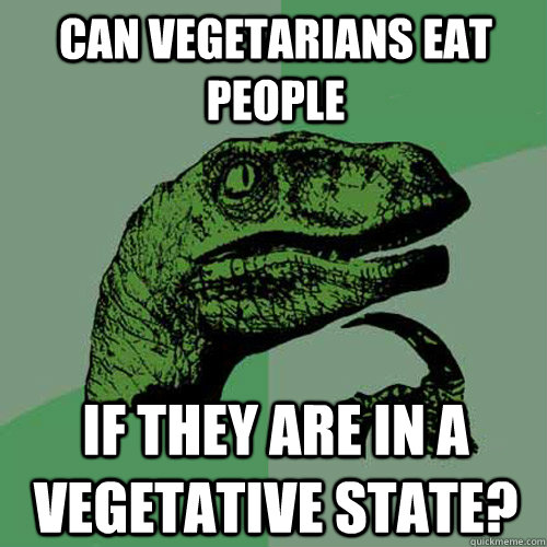 Can vegetarians eat people if they are in a vegetative state? - Can vegetarians eat people if they are in a vegetative state?  Philosoraptor