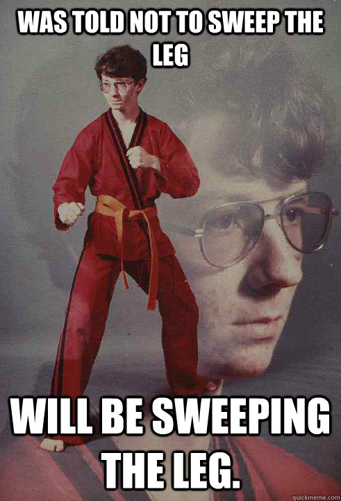 Was told not to sweep the leg Will be sweeping the leg.  - Was told not to sweep the leg Will be sweeping the leg.   Karate Kyle