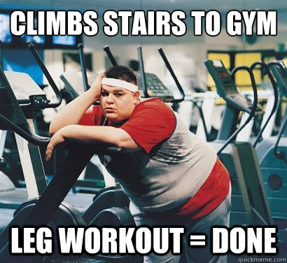 climbs stairs to gym leg workout = done - climbs stairs to gym leg workout = done  Gym Fatty