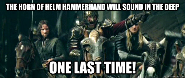 The Horn of Helm Hammerhand will sound in the Deep  One Last Time!  Theoden Charge