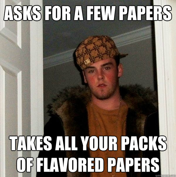 asks for a few papers takes all your packs of flavored papers  Scumbag Steve