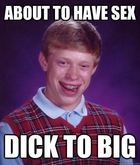 about to have sex dick to big  Bad Luck Brian