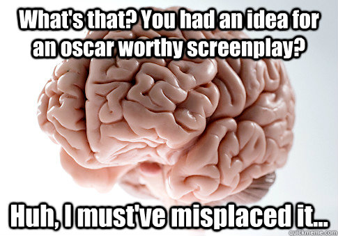 What's that? You had an idea for an oscar worthy screenplay? Huh, I must've misplaced it...   Scumbag Brain