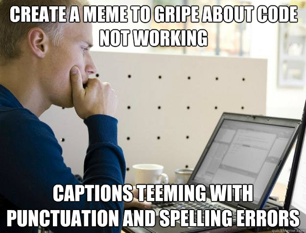 Create a meme to gripe about code not working Captions teeming with punctuation and spelling errors  Programmer