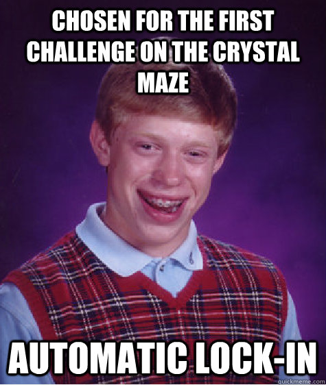 CHOSEN FOR THE FIRST CHALLENGE ON THE CRYSTAL MAZE Automatic lock-in - CHOSEN FOR THE FIRST CHALLENGE ON THE CRYSTAL MAZE Automatic lock-in  Bad Luck Brian